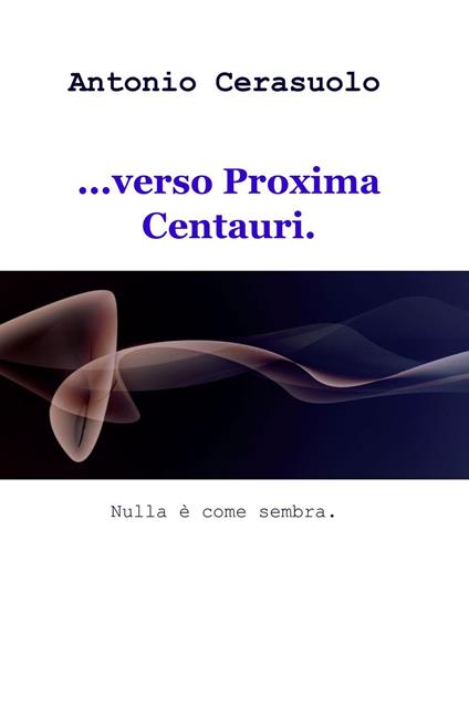 ...verso Proxima Centauri. Nulla è come sembra - Antonio Cerasuolo - copertina