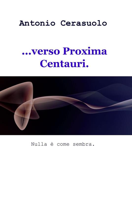 ...verso Proxima Centauri. Nulla è come sembra - Antonio Cerasuolo - copertina