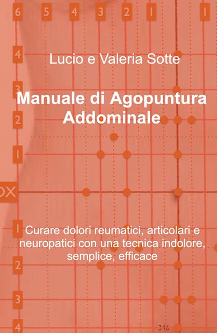 Manuale di agopuntura addominale. Curare dolori reumatici, articolari e neuropatici con una tecnica indolore, semplice, efficace - Lucio Sotte - copertina