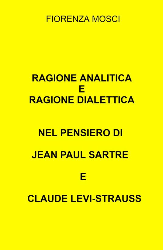 Ragione analitica e ragione dialettica nel pensiero di Jean Paul Sartre e Claude Levi-Strauss - Fiorenza Mosci - copertina