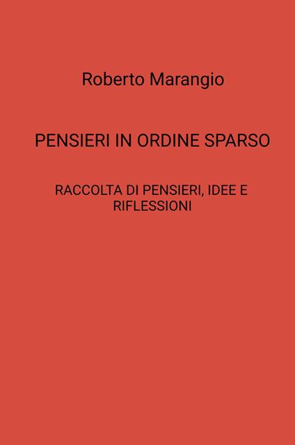 Pensieri in ordine sparso. Raccolta di pensieri, idee e riflessioni - Roberto Marangio - copertina