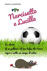 Narcisetto e Lucilla. La storia di un pallone e di una talpa che vivono sopra e sotto un campo di calcio. Ediz. a colori