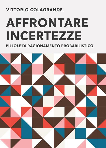 Affrontare incertezze. Pillole di ragionamento probabilistico - Vittorio Colagrande - copertina