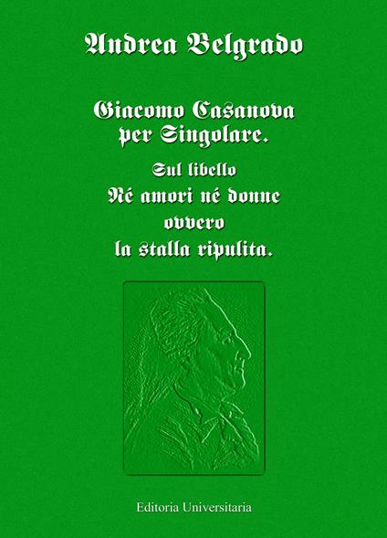 Giacomo Casanova al singolare. Sul libello «Né amori né donne ovvero la stalla ripulita» - Andrea Belgrado - copertina