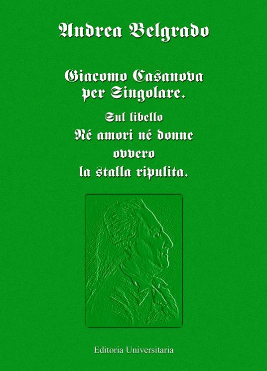Giacomo Casanova al singolare. Sul libello «Né amori né donne ovvero la stalla ripulita» - Andrea Belgrado - copertina