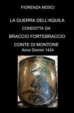 La guerra dell'aquila condotta da Braccio Fortebraccio Conte di Montone. Anno Domini 1424