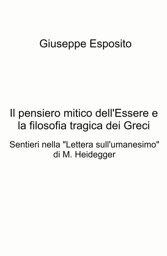 Il pensiero mitico dell'essere e la filosofia tragica dei Greci. Sentieri nella "Lettera sull'umanesimo" di M. Heidegger - Giuseppe Esposito - copertina