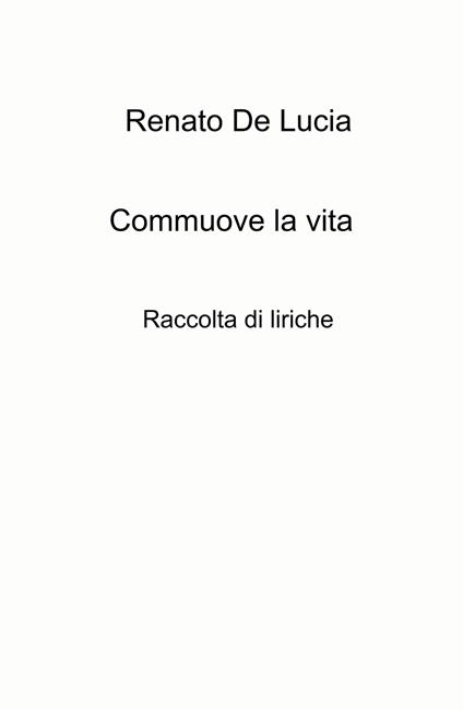 Commuove la vita. Raccolta di liriche - Renato De Lucia - copertina