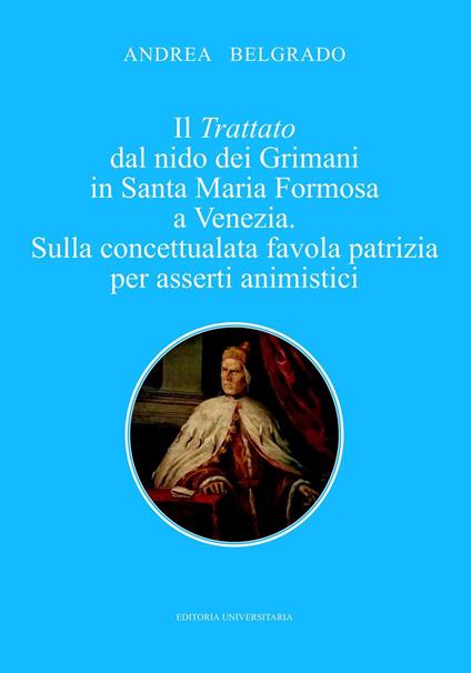 Il trattato dal nido dei Grimani in Santa Maria Formosa a Venezia. Sulla concettualata favola patrizia per asserti animistici - Andrea Belgrado - copertina