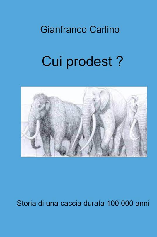 Cui prodest. Storia di una caccia durata 100.000 anni - Gianfranco Carlino - copertina