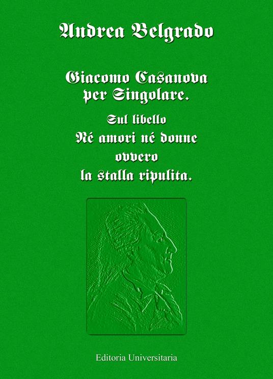 Giacomo Casanova per singolare. Sul libello «Né amori né donne ovvero la stalla ripulita» - Andrea Belgrado - copertina