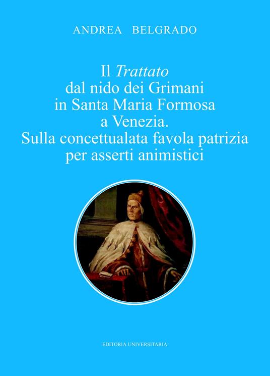 Il trattato dal nido dei Grimani in Santa Maria Formosa a Venezia. Sulla concettualata favola patrizia per asserti animistici - Andrea Belgrado - copertina