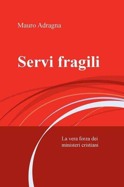 Servi fragili. La vera forza dei ministeri cristiani - Mauro Adragna - copertina