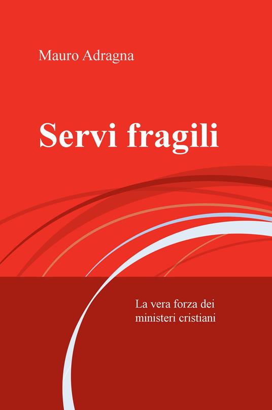 Servi fragili. La vera forza dei ministeri cristiani - Mauro Adragna - copertina