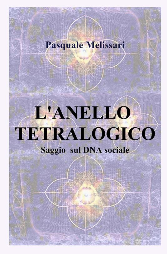 L'anello tetralogico. Saggio sul DNA sociale - Pasquale Melissari - copertina