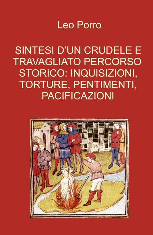 Sintesi d'un crudele e travagliato percorso storico: inquisizioni, torture, pentimenti, pacificazioni - Leo Porro - copertina