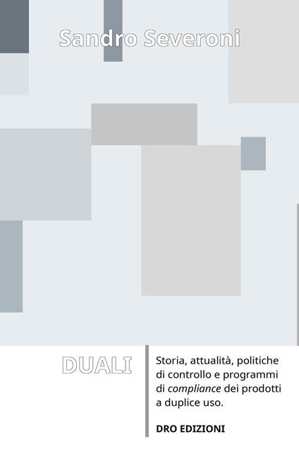 Duali. Storia, attualita, politiche di controllo e programmi di compliance dei prodotti a duplice uso - Sandro Severoni - copertina