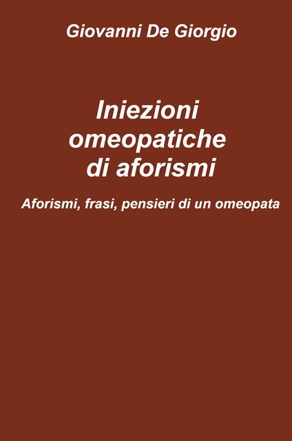 Iniezioni omeopatiche di aforismi. Aforismi, frasi, pensieri di un omeopata - Giovanni De Giorgio - copertina