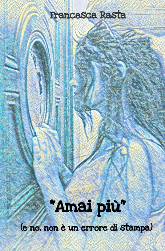 Amai più. (e no, non e un errore di stampa) - Francesca Rasta - copertina