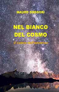 Libro Nel bianco del cosmo. Il colore dell'universo Mauro Gregori