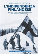L' indipendenza finlandese. Le origini, il mito e la lotta della Finlandia per la propria indipendenza