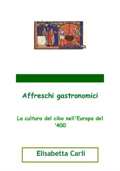 Affreschi gastronomici, la cultura del cibo nell'Europa del '400 - Elisabetta Carli - copertina