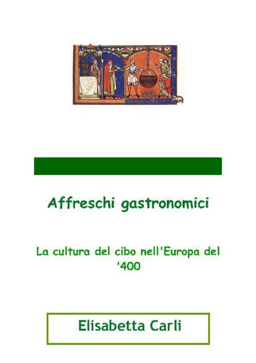 Affreschi gastronomici, la cultura del cibo nell'Europa del '400 - Elisabetta Carli - copertina
