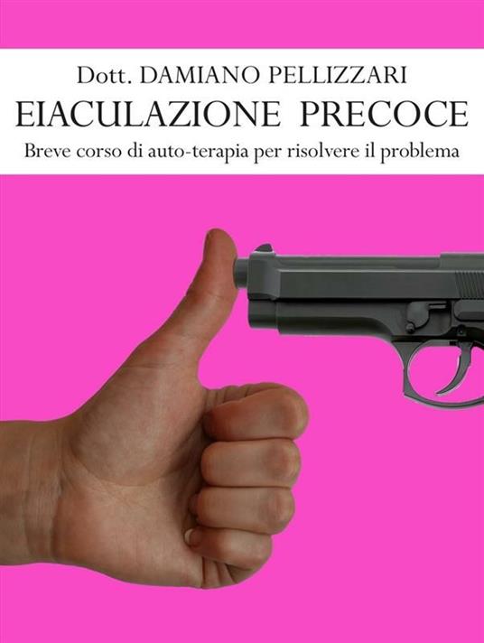 Eiaculazione precoce. Breve corso di auto-terapia per risolvere il problema - Damiano Pellizzari - ebook