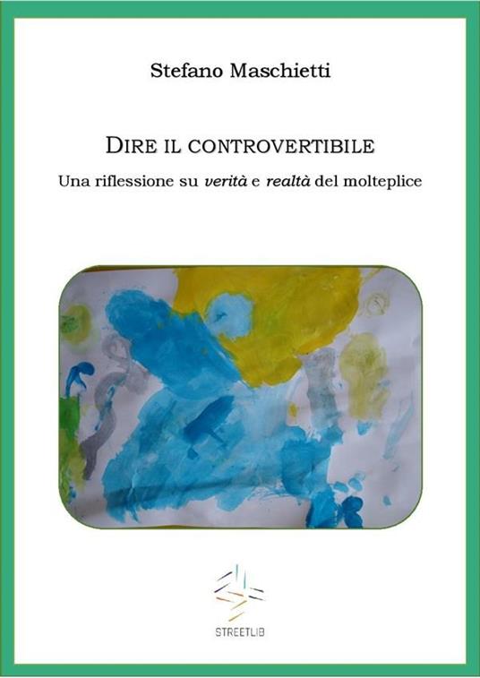 Dire il controvertibile. Una riflessione su verità e realtà del molteplice - Stefano Maschietti - ebook