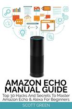 Amazon Echo manual guide: top 30 hacks and secrets to master Amazon Echo & Alexa for beginners