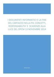 I documenti informatici e la fine del cartaceo nella PA: concetti, responsabilità e scadenze alla luce del Dpcm 13 Novembre 2014 - Alfonso Pisani - ebook