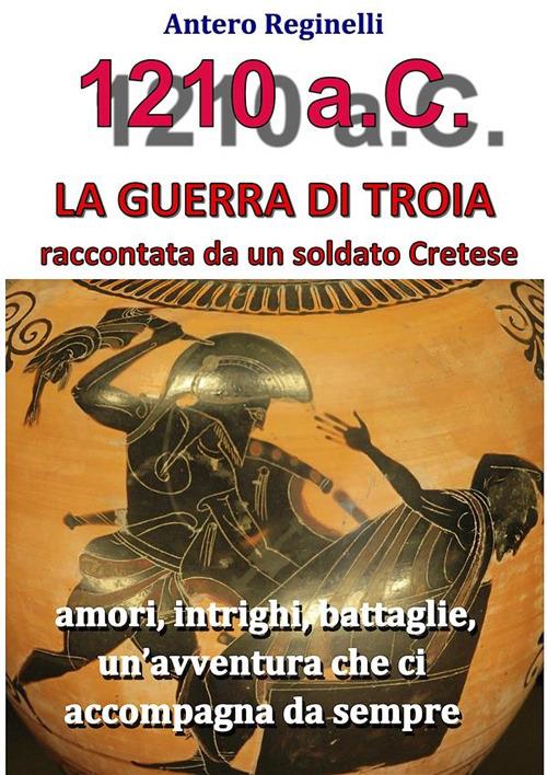 1210 a.C. La guerra di Troia raccontata da un soldato cretese - Antero Reginelli - ebook
