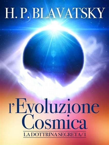 L' evoluzione cosmica. La dottrina segreta - Helena Petrovna Blavatsky - ebook
