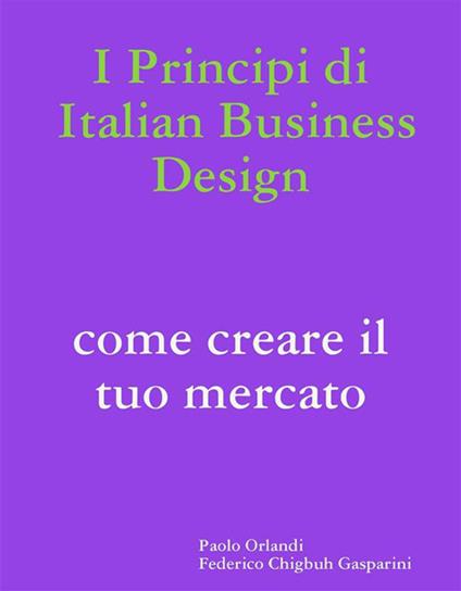 I principi di italian business design. Come aprire il tuo mercato - Federico Chigbuh Gasparini,Paolo Orlandi - ebook