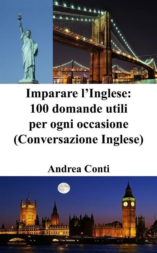 Imparare l'inglese: 100 domande utili per ogni occasione (conversazione in inglese) - Andrea Conti - ebook