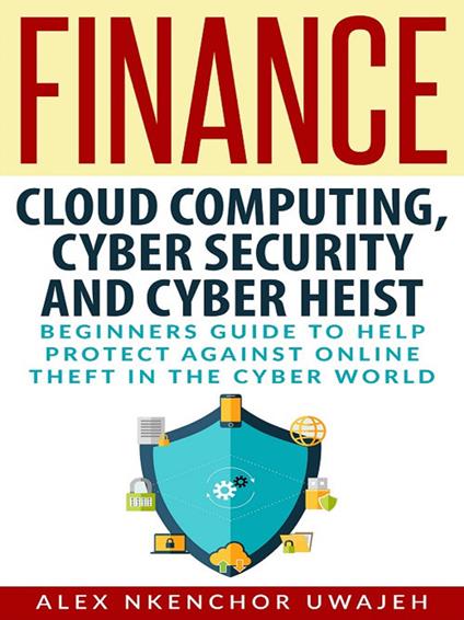 Finance: cloud computing, cyber security and cyber heist. Beginners guide to help protect against online theft in the cyber world