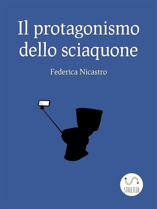 Il protagonismo dello sciacquone - Federica Nicastro - ebook