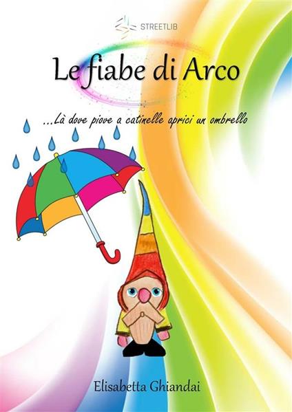Le fiabe di Arco ...Là dove piove a catinelle aprici un ombrello - Elisabetta Ghiandai - ebook
