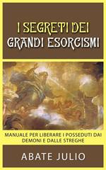 I segreti dei grandi esorcismi. Manuale per liberare i posseduti dai demoni e dalle streghe