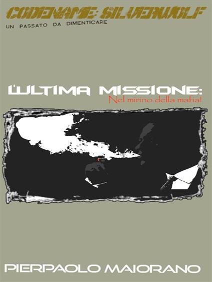 L' ultima missione: nel mirino della mafia! Codename: Silverwolf - Pierpaolo Maiorano - ebook