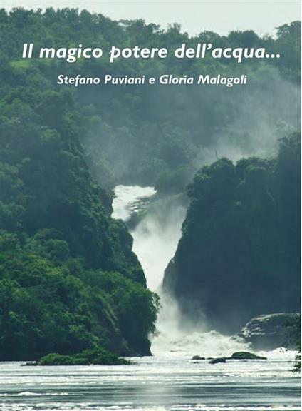 Il magico potere dell'acqua.... Ediz. illustrata - Gloria Malagoli,Stefano Puviani - ebook