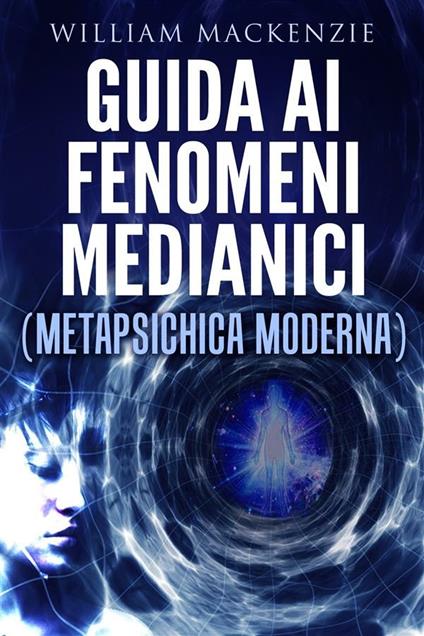 Guida ai fenomeni medianici. Metapsichica moderna - William Mackenzie - ebook