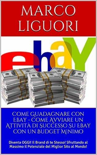 Come Guadagnare con Ebay - Come Avviare un'Attività Online con un Budget Ridotto - Marco Liguori - ebook