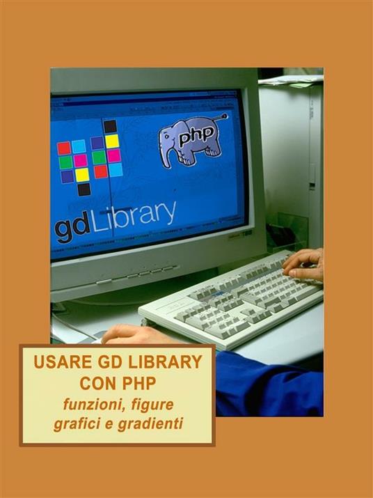 Usare GD library con PHP, funzioni, figure, grafici e gradienti - Antonio Taccetti - ebook