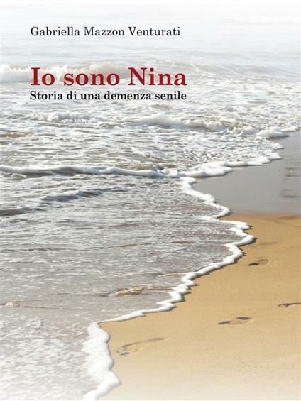 Io sono Nina. Storia di una demenza senile - Gabriella Mazzon Venturati - ebook