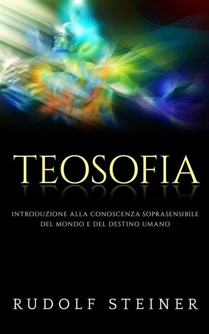 Teosofia. Introduzione alla conoscenza soprasensibile del mondo e del destino umano - Rudolf Steiner - ebook