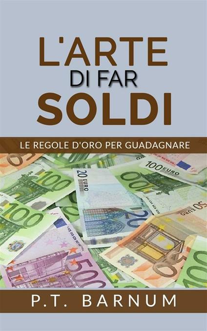 L' arte di far soldi. Le regole d'oro per guadagnare - Phineas Taylor Barnum - ebook