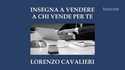 Insegna a vendere a chi vende per te - Lorenzo Cavalieri - ebook