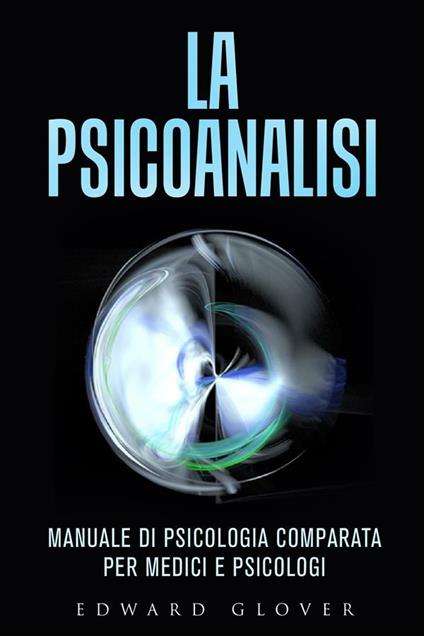 La psicoanalisi. Manuale di psicologia comparata per medici e psicologi - Edward Glower - ebook