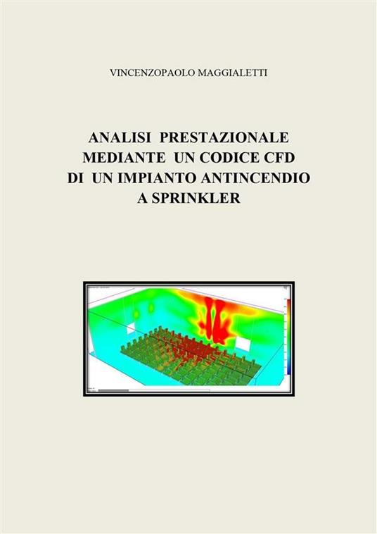 Analisi prestazionale mediante un codice CFD di un impianto antincendio a sprinkler - Vincenzopaolo Maggialetti - ebook